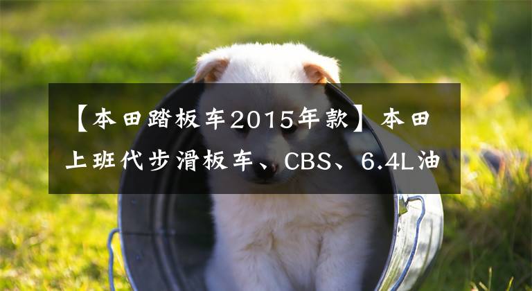 【本田踏板车2015年款】本田上班代步滑板车、CBS、6.4L油箱、盘式刹车板9千多个。