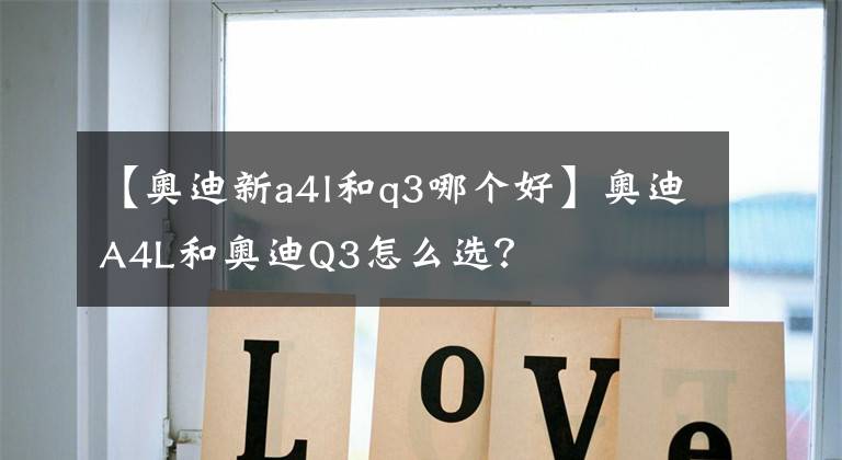 【奥迪新a4l和q3哪个好】奥迪A4L和奥迪Q3怎么选？