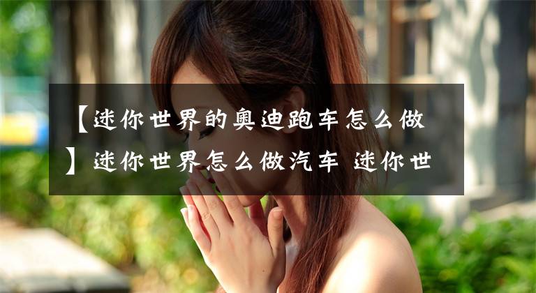 【迷你世界的奥迪跑车怎么做】迷你世界怎么做汽车 迷你世界汽车制作方法