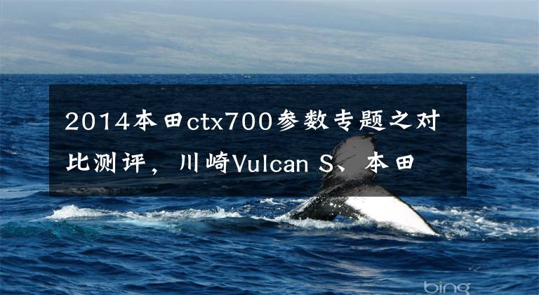 2014本田ctx700参数专题之对比测评，川崎Vulcan S、本田CTX700N