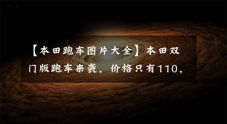 【本田跑车图片大全】本田双门版跑车来袭，价格只有110，000，外观酷炫动感，搭载CVT。