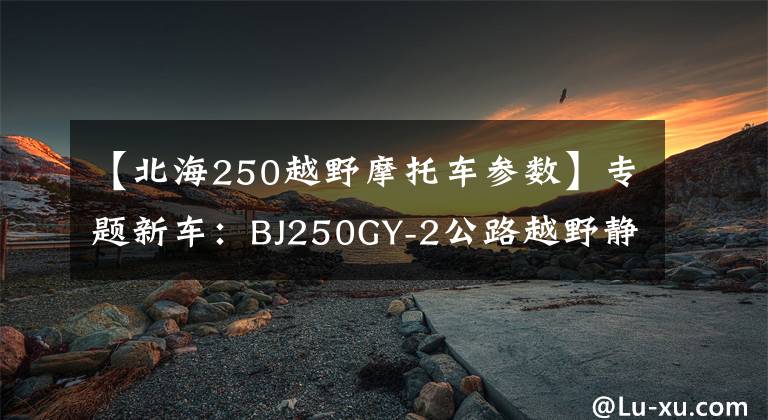 【北海250越野摩托车参数】专题新车:BJ250GY-2公路越野静态测评