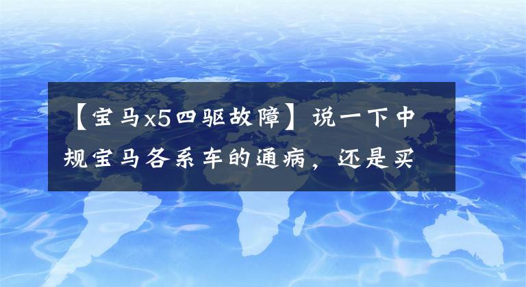 【宝马x5四驱故障】说一下中规宝马各系车的通病,还是买美规吧!