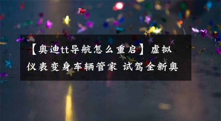 【奥迪tt导航怎么重启】虚拟仪表变身车辆管家 试驾全新奥迪TT Coupe