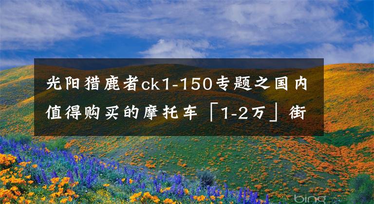 光阳猎鹿者ck1-150专题之国内值得购买的摩托车「1-2万」街车篇
