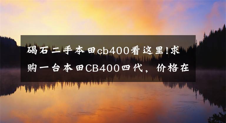 碣石二手本田cb400看这里!求购一台本田CB400四代，价格在2万左右的，超喜欢听CB400的声浪