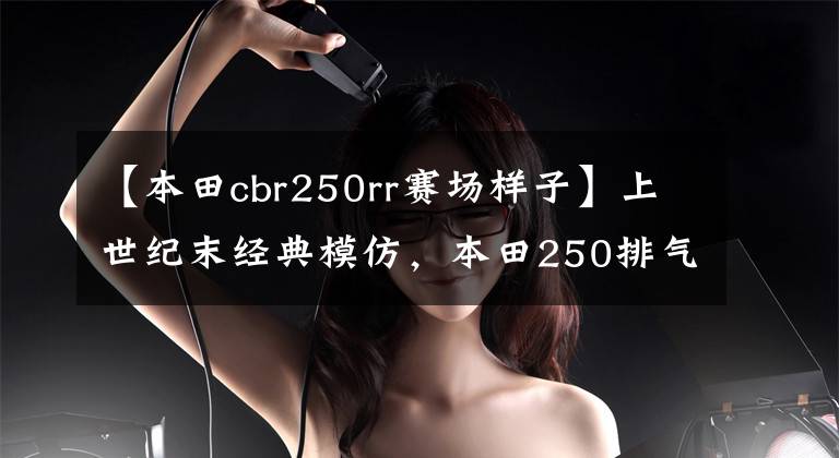 【本田cbr250rr赛场样子】上世纪末经典模仿，本田250排气4缸摩托车，热门车。