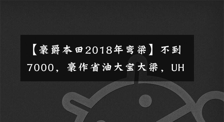 【豪爵本田2018年弯梁】不到7000，豪作省油大宝大梁，UH电动喷雾发动机，大型车床实用。