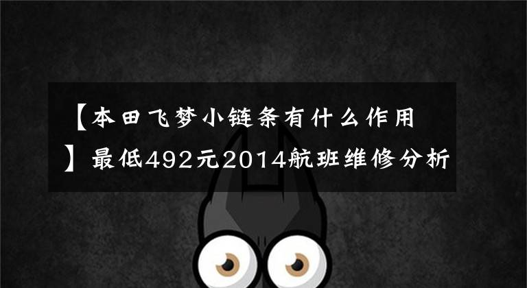 【本田飞梦小链条有什么作用】最低492元2014航班维修分析