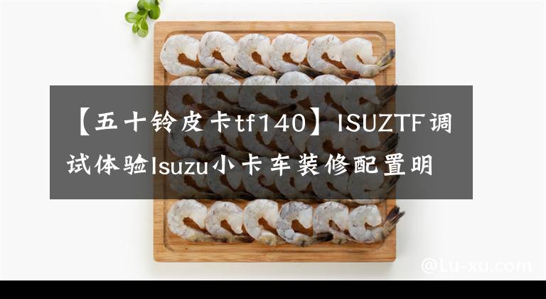 【五十铃皮卡tf140】ISUZTF调试体验Isuzu小卡车装修配置明显改善。