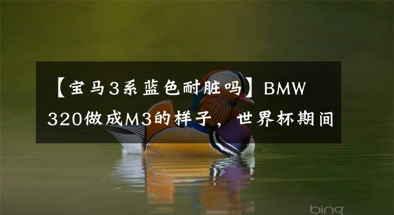 【宝马3系蓝色耐脏吗】BMW 320做成M3的样子,世界杯期间成功俘获性感姐姐!