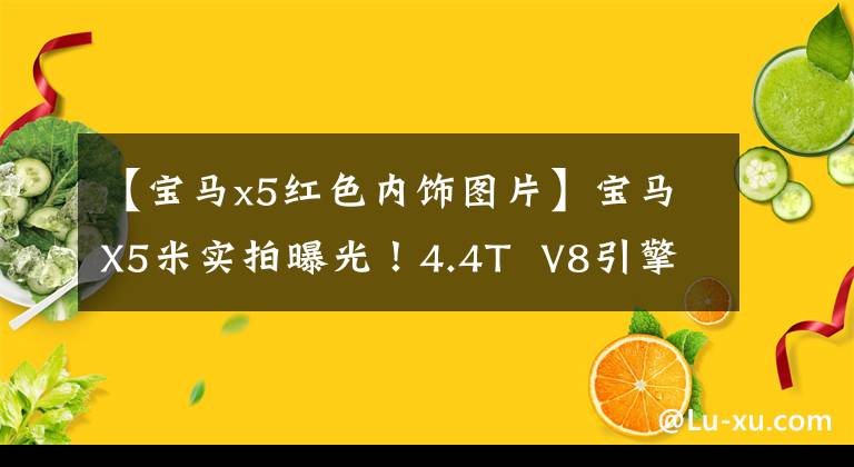 【宝马x5红色内饰图片】宝马X5米实拍曝光!4.4T V8引擎,内部装有红色运动座椅