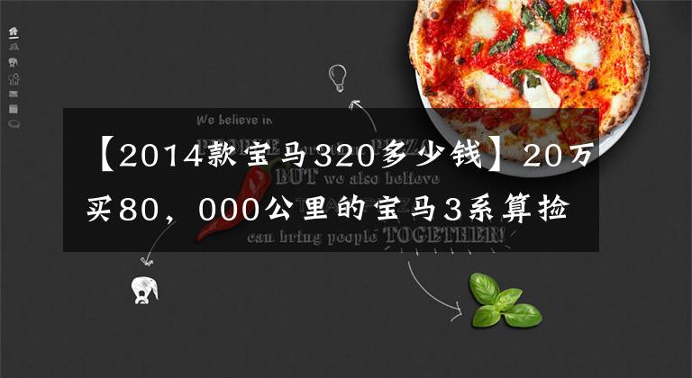 【2014款宝马320多少钱】20万买80,000公里的宝马3系算捡漏吗?朋友:真女士!