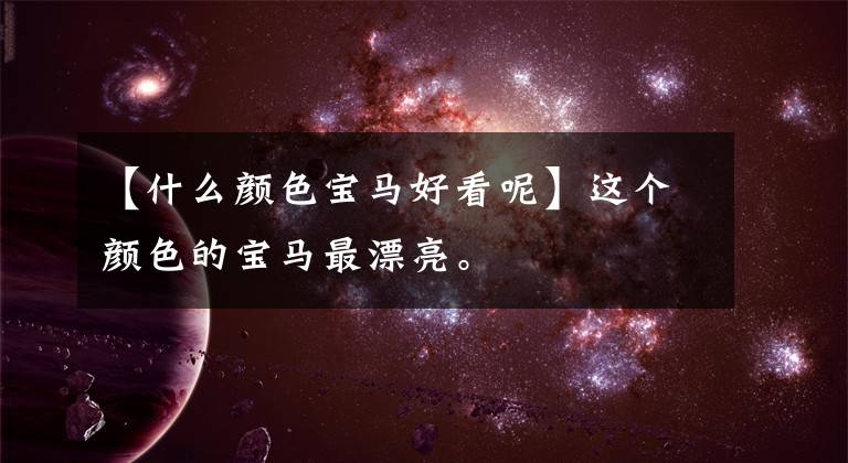 【什么颜色宝马好看呢】这个颜色的宝马最漂亮。