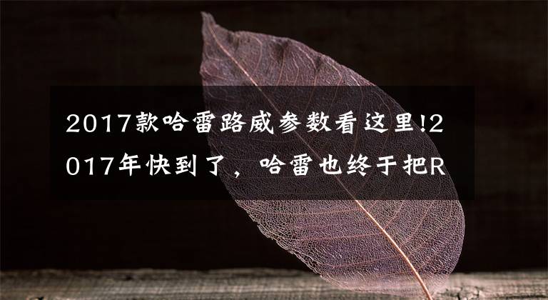 2017款哈雷路威参数看这里!2017年快到了，哈雷也终于把Roadster拿来啦！