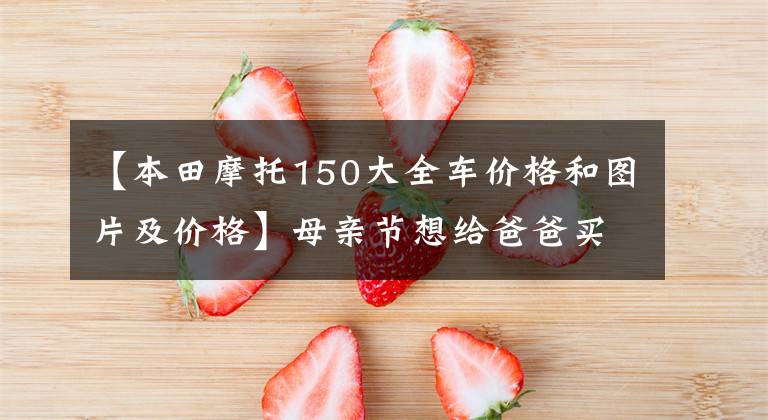 【本田摩托150大全车价格和图片及价格】母亲节想给爸爸买辆新摩托车,主要农村用的125和150有什么推荐?