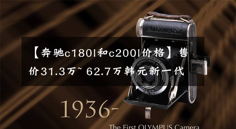 【奔驰c180l和c200l价格】售价31.3万~ 62.7万韩元新一代奔驰C级价格曝光