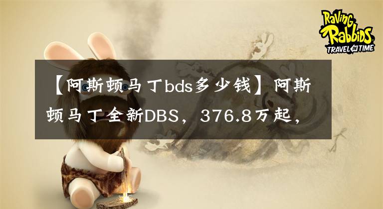 【阿斯顿马丁bds多少钱】阿斯顿马丁全新DBS，376.8万起，中文名很霸气