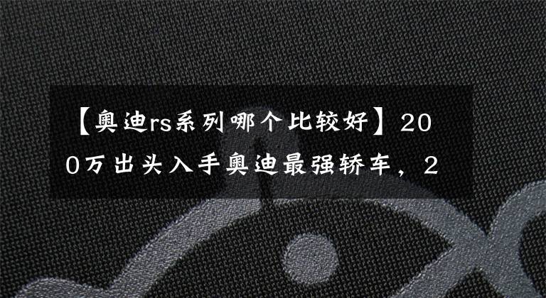 【奥迪rs系列哪个比较好】200万出头入手奥迪最强轿车，2021款奥迪RS7，看似低调其实很牛