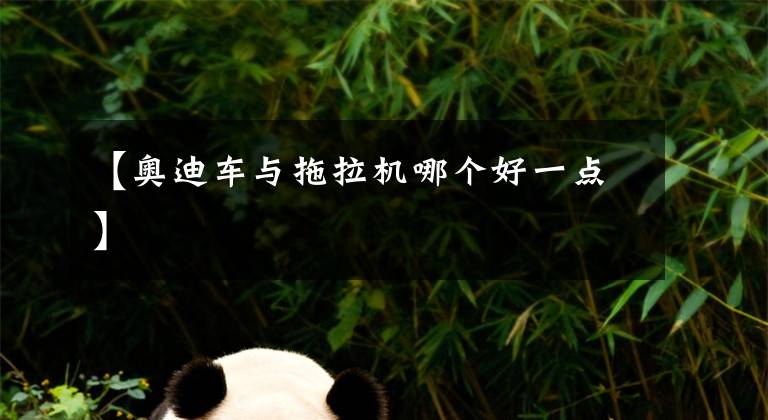 【奥迪车与拖拉机哪个好一点】