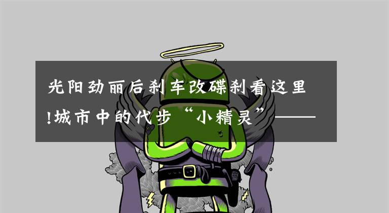 光阳劲丽后刹车改碟刹看这里!城市中的代步“小精灵”——五款小型踏板摩托车,总有一款适合你