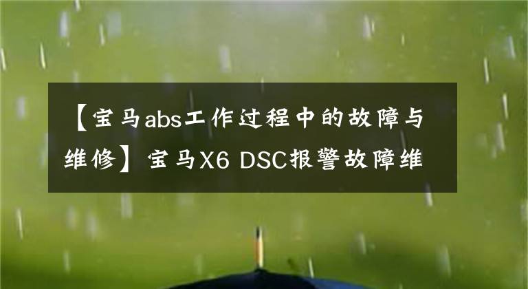 【宝马abs工作过程中的故障与维修】宝马X6 DSC报警故障维修