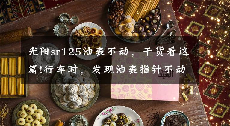 光阳sr125油表不动，干货看这篇!行车时，发现油表指针不动了，咋回事？