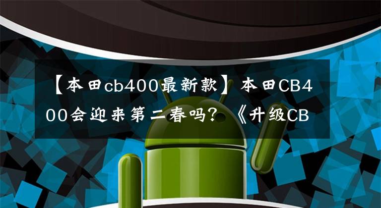 【本田cb400最新款】本田CB400会迎来第二春吗?《升级CB500》真的是本土特别版吗?