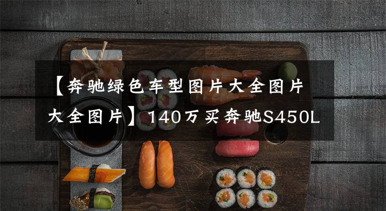 【奔驰绿色车型图片大全图片大全图片】140万买奔驰S450L，定制祖母绿，回家路上车主媳妇主动要求驾车