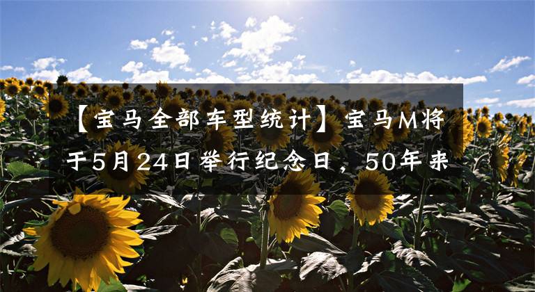 【宝马全部车型统计】宝马M将于5月24日举行纪念日,50年来最传奇的7型M车型是?