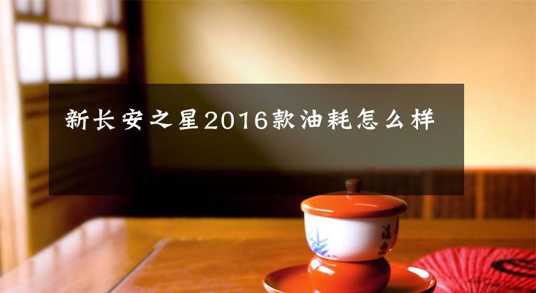 新长安之星2016款油耗怎么样