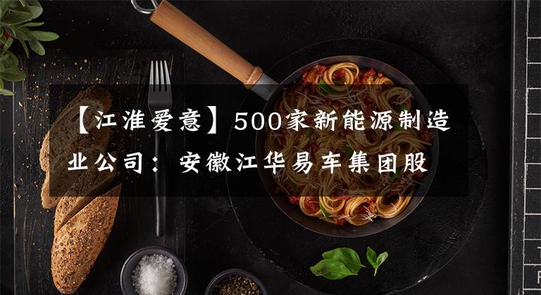 【江淮爱意】500家新能源制造业公司：安徽江华易车集团股份有限公司。