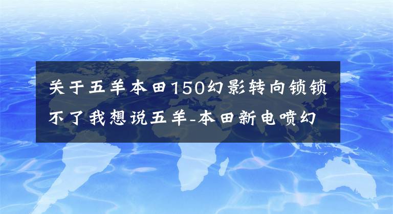 关于五羊本田150幻影转向锁锁不了我想说五羊-本田新电喷幻影150细节实拍！