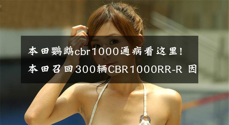 本田鹦鹉cbr1000通病看这里!本田召回300辆CBR1000RR-R 因为发动机连杆问题导致