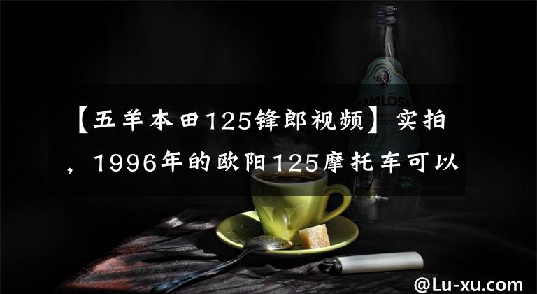 【五羊本田125锋郎视频】实拍,1996年的欧阳125摩托车可以说是一代新车