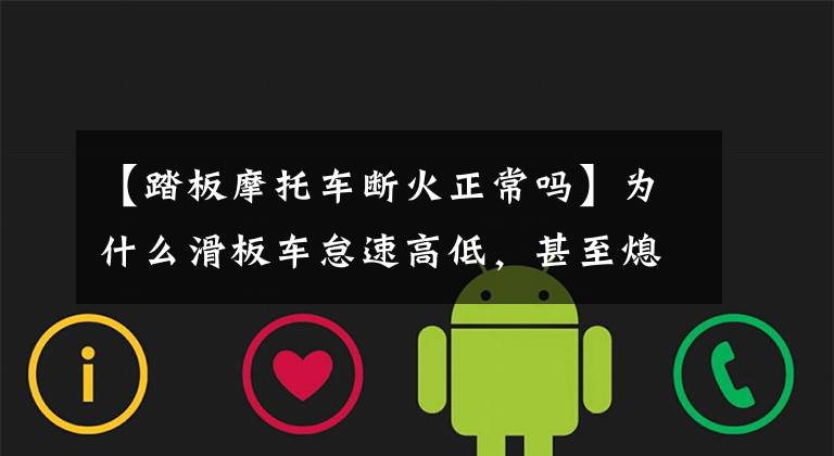 【踏板摩托车断火正常吗】为什么滑板车怠速高低,甚至熄火?(莎士比亚、滑板车、滑板车、滑板车、滑板车、滑板车)