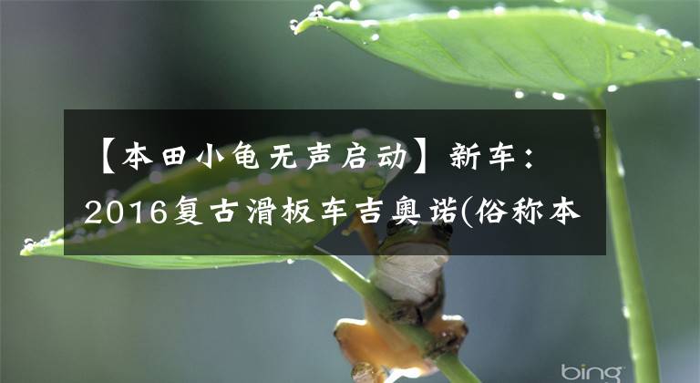 【本田小龟无声启动】新车：2016复古滑板车吉奥诺(俗称本田乌龟)登场。