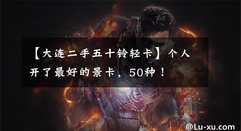 【大连二手五十铃轻卡】个人开了最好的景卡，50种！