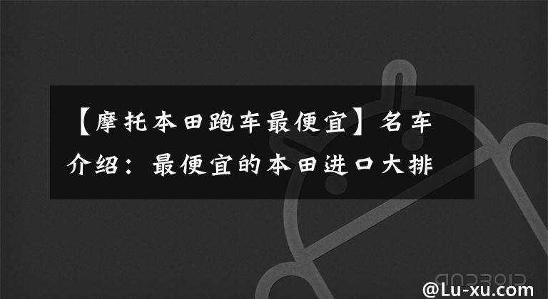 【摩托本田跑车最便宜】名车介绍：最便宜的本田进口大排量摩托车——CB500F，外观为亮点。