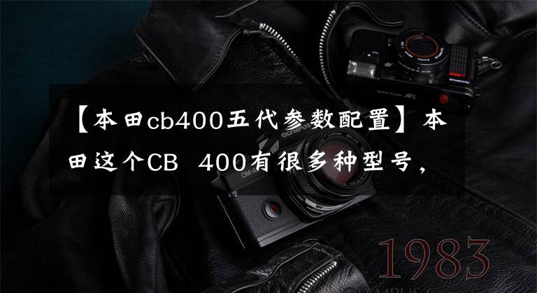 【本田cb400五代参数配置】本田这个CB 400有很多种型号,你喜欢用哪个?
