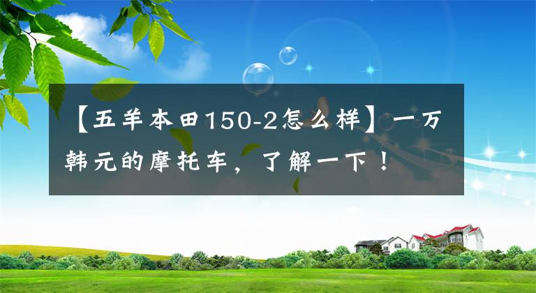 【五羊本田150-2怎么样】一万韩元的摩托车,了解一下!