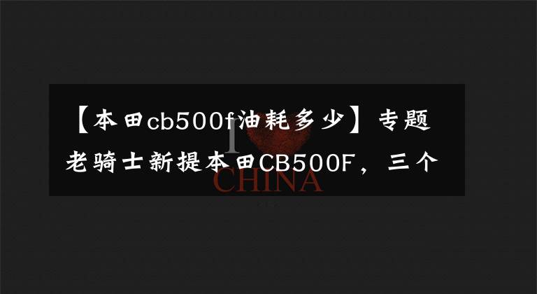 【本田cb500f油耗多少】专题老骑士新提本田CB500F,三个月行驶2500公里,今天谈谈这车
