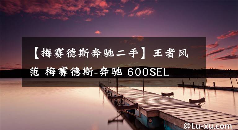 【梅赛德斯奔驰二手】王者风范 梅赛德斯-奔驰 600SEL