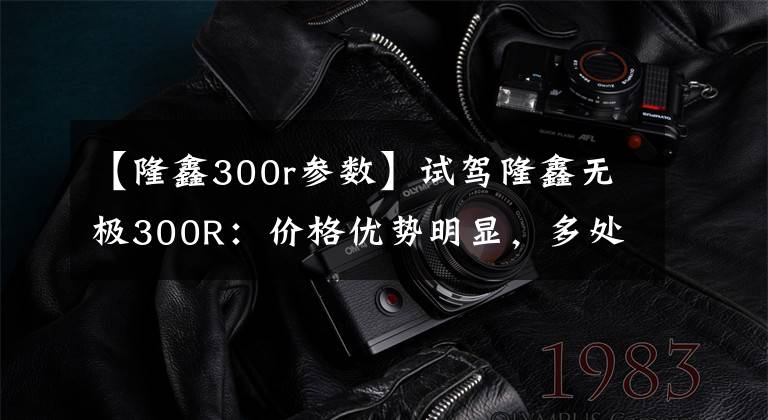 【隆鑫300r参数】试驾隆鑫无极300R：价格优势明显，多处需要改进