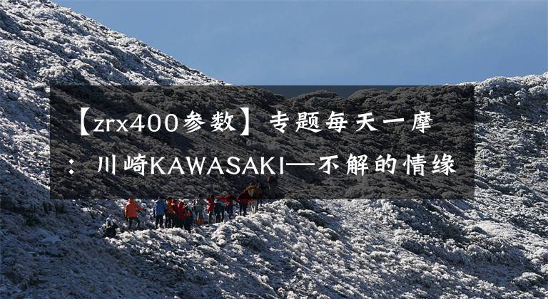 【zrx400参数】专题每天一摩:川崎KAWASAKI—不解的情缘——李冰泽作品