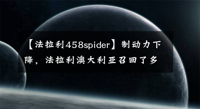 【法拉利458spider】制动力下降，法拉利澳大利亚召回了多种车型