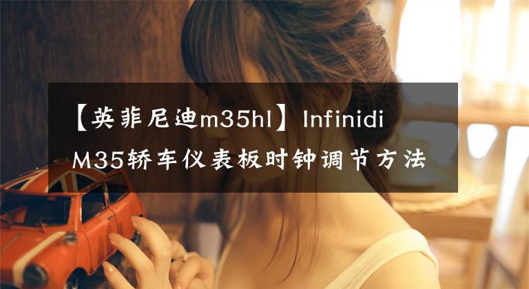 【英菲尼迪m35hl】Infinidi M35轿车仪表板时钟调节方法
