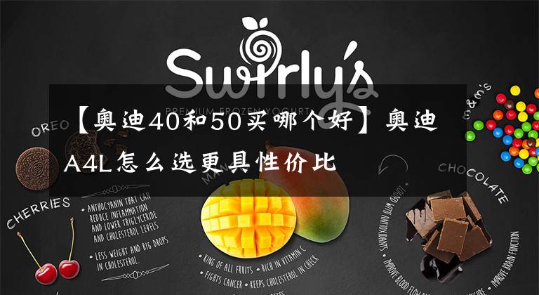 【奥迪40和50买哪个好】奥迪A4L怎么选更具性价比