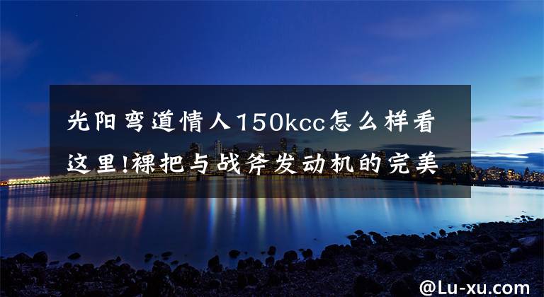 光阳弯道情人150kcc怎么样看这里!裸把与战斧发动机的完美组合 光阳动丽G150实拍