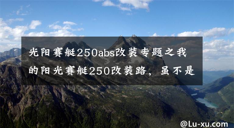 光阳赛艇250abs改装专题之我的阳光赛艇250改装路，虽不是豪车，但也要用心去改